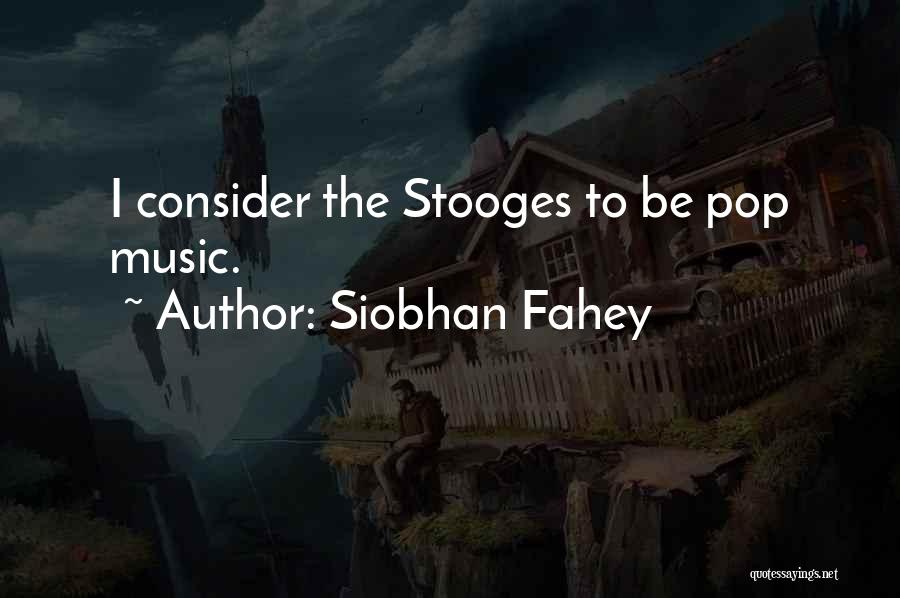 Siobhan Fahey Quotes: I Consider The Stooges To Be Pop Music.