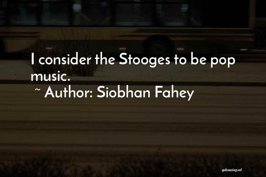 Siobhan Fahey Quotes: I Consider The Stooges To Be Pop Music.