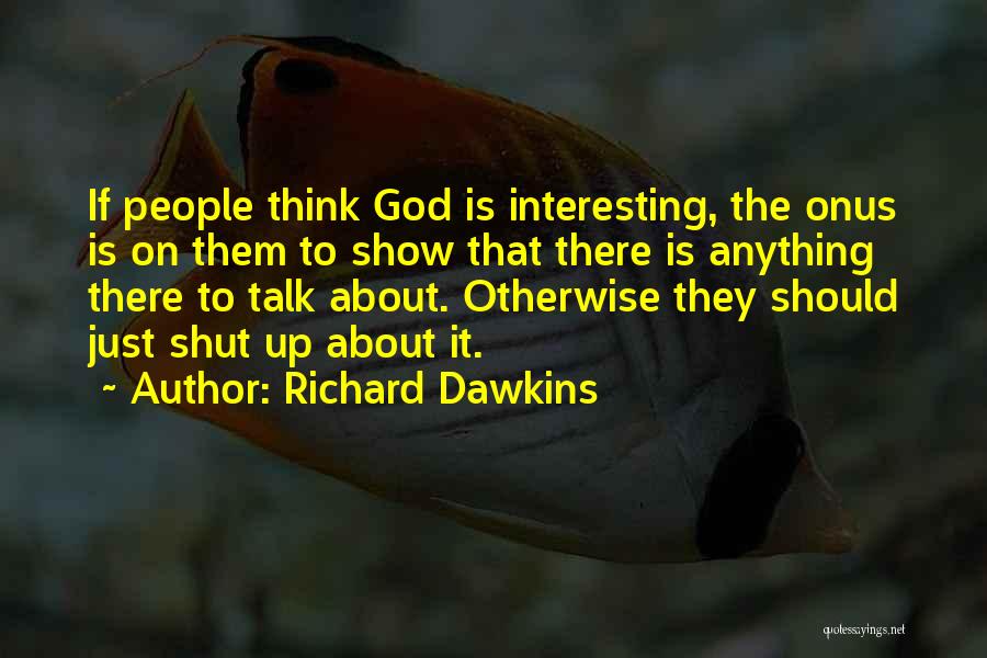 Richard Dawkins Quotes: If People Think God Is Interesting, The Onus Is On Them To Show That There Is Anything There To Talk