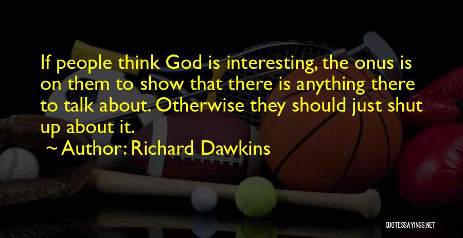 Richard Dawkins Quotes: If People Think God Is Interesting, The Onus Is On Them To Show That There Is Anything There To Talk