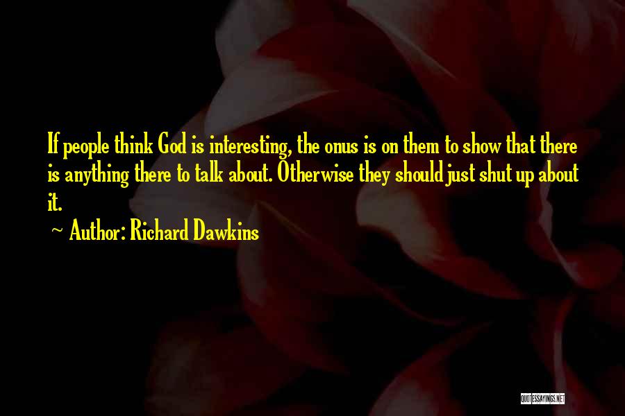 Richard Dawkins Quotes: If People Think God Is Interesting, The Onus Is On Them To Show That There Is Anything There To Talk