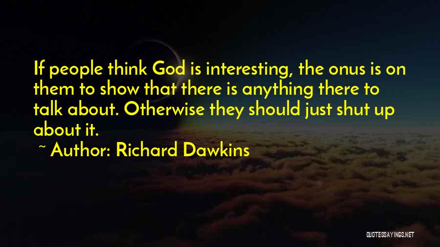 Richard Dawkins Quotes: If People Think God Is Interesting, The Onus Is On Them To Show That There Is Anything There To Talk