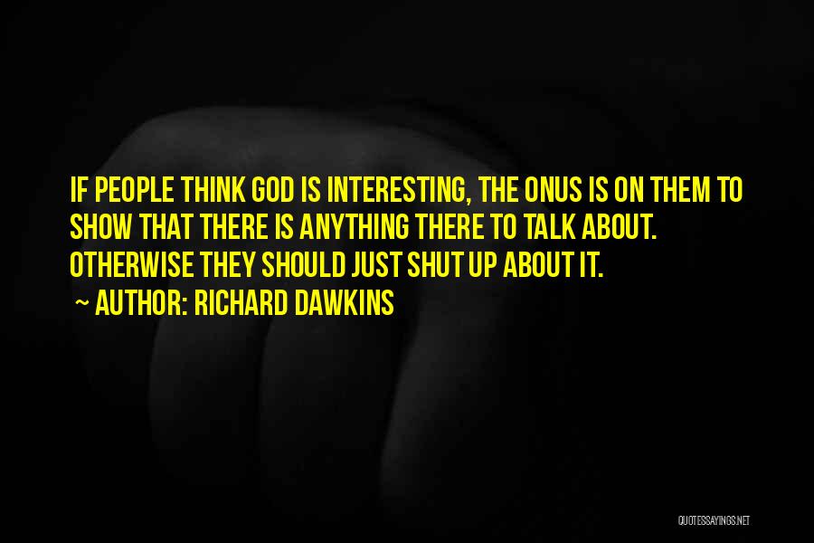 Richard Dawkins Quotes: If People Think God Is Interesting, The Onus Is On Them To Show That There Is Anything There To Talk
