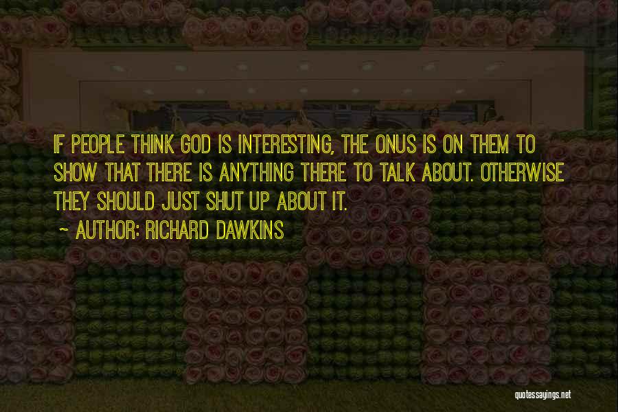 Richard Dawkins Quotes: If People Think God Is Interesting, The Onus Is On Them To Show That There Is Anything There To Talk