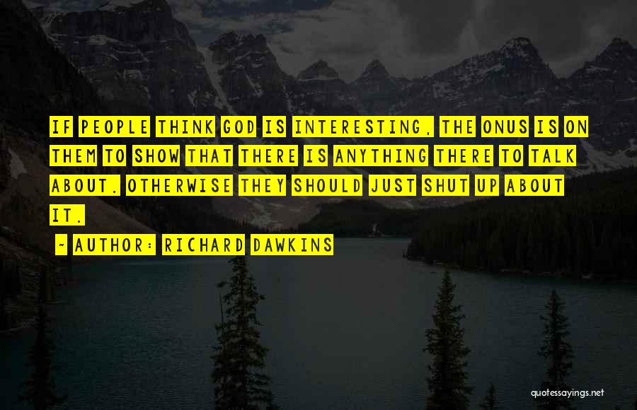 Richard Dawkins Quotes: If People Think God Is Interesting, The Onus Is On Them To Show That There Is Anything There To Talk