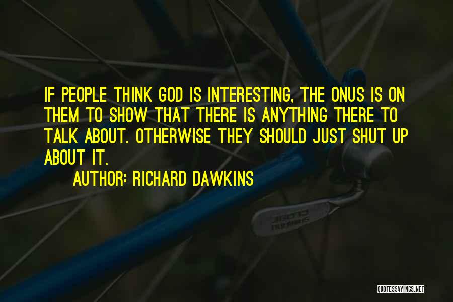 Richard Dawkins Quotes: If People Think God Is Interesting, The Onus Is On Them To Show That There Is Anything There To Talk