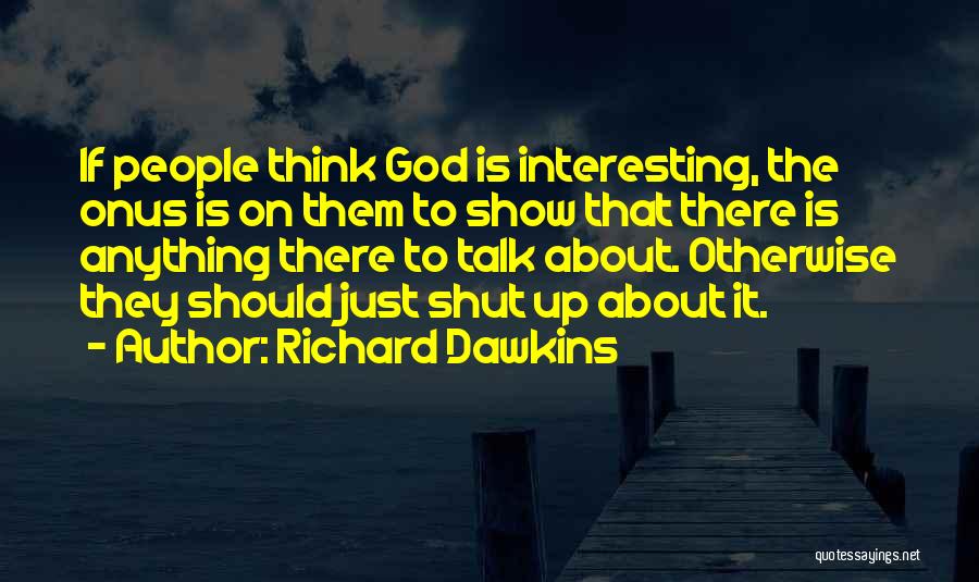 Richard Dawkins Quotes: If People Think God Is Interesting, The Onus Is On Them To Show That There Is Anything There To Talk