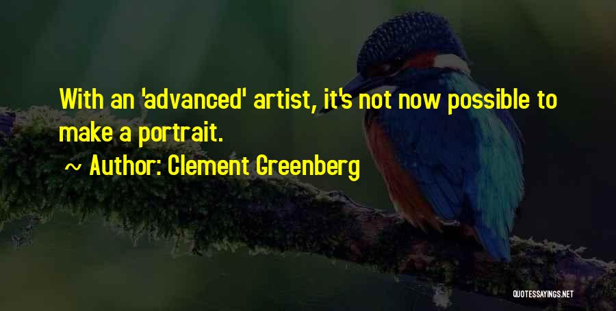 Clement Greenberg Quotes: With An 'advanced' Artist, It's Not Now Possible To Make A Portrait.