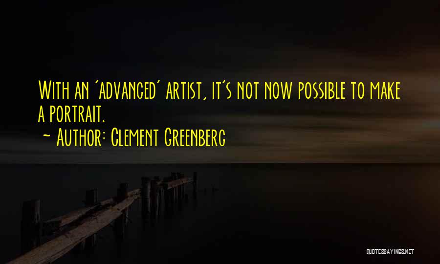 Clement Greenberg Quotes: With An 'advanced' Artist, It's Not Now Possible To Make A Portrait.
