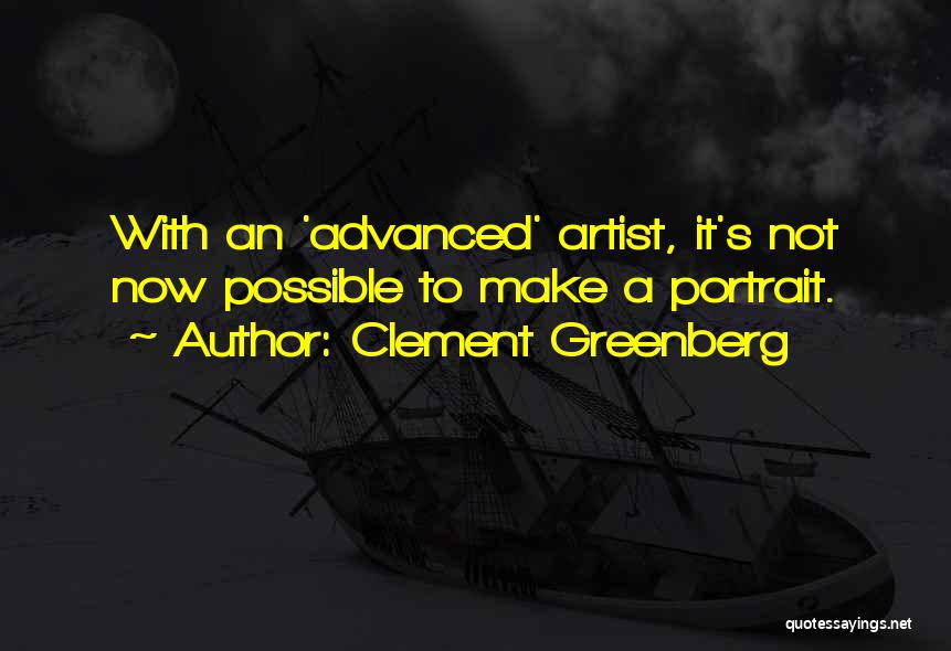 Clement Greenberg Quotes: With An 'advanced' Artist, It's Not Now Possible To Make A Portrait.