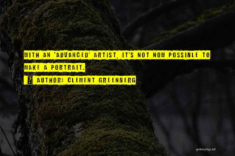 Clement Greenberg Quotes: With An 'advanced' Artist, It's Not Now Possible To Make A Portrait.