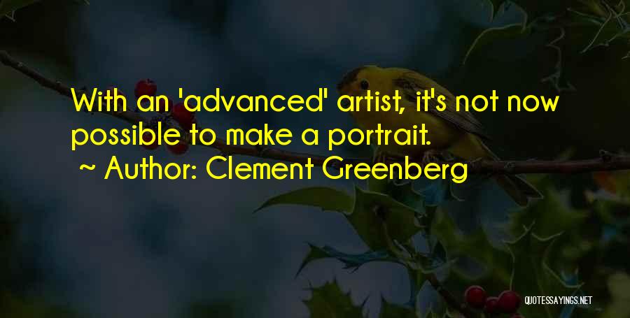 Clement Greenberg Quotes: With An 'advanced' Artist, It's Not Now Possible To Make A Portrait.