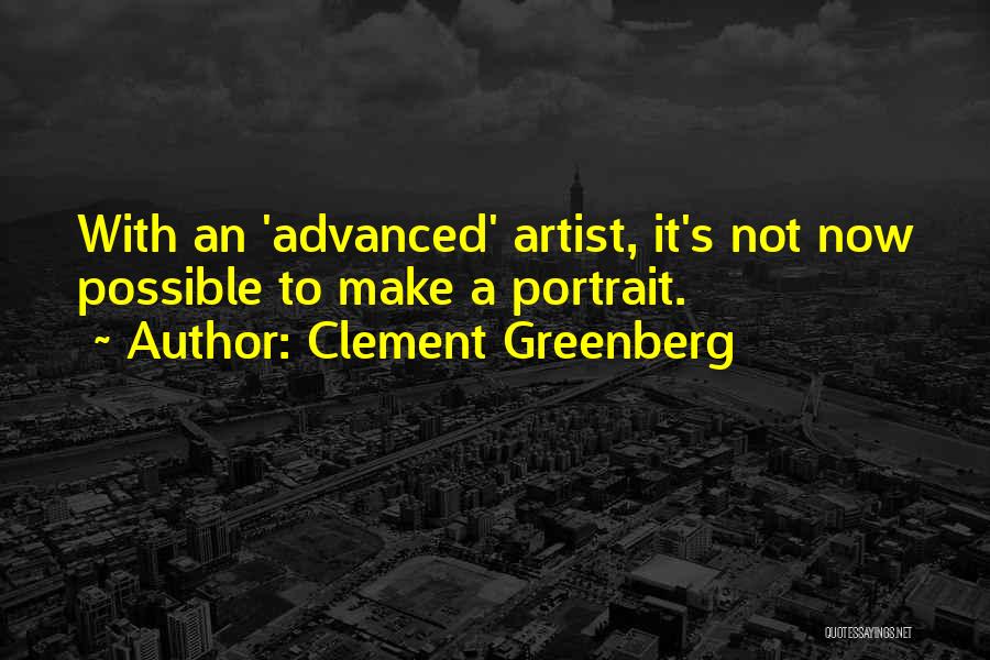 Clement Greenberg Quotes: With An 'advanced' Artist, It's Not Now Possible To Make A Portrait.