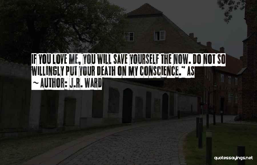 J.R. Ward Quotes: If You Love Me, You Will Save Yourself The Now. Do Not So Willingly Put Your Death On My Conscience.