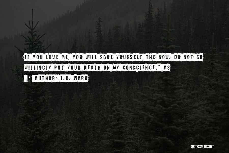 J.R. Ward Quotes: If You Love Me, You Will Save Yourself The Now. Do Not So Willingly Put Your Death On My Conscience.