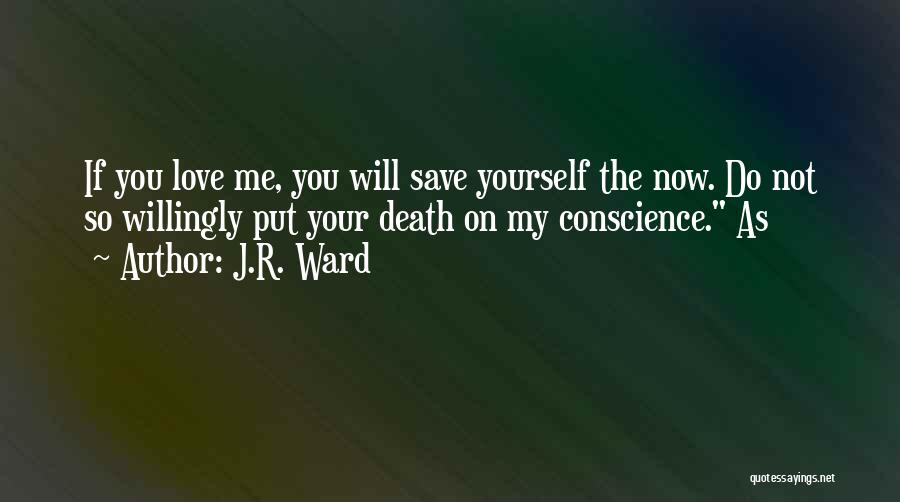 J.R. Ward Quotes: If You Love Me, You Will Save Yourself The Now. Do Not So Willingly Put Your Death On My Conscience.