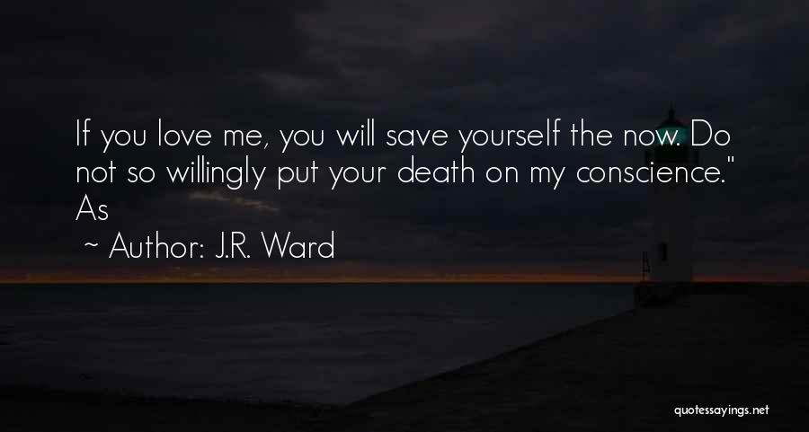 J.R. Ward Quotes: If You Love Me, You Will Save Yourself The Now. Do Not So Willingly Put Your Death On My Conscience.