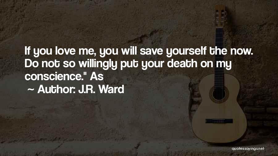 J.R. Ward Quotes: If You Love Me, You Will Save Yourself The Now. Do Not So Willingly Put Your Death On My Conscience.