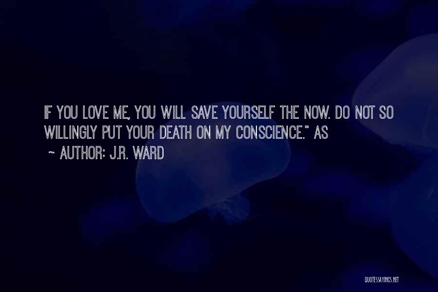 J.R. Ward Quotes: If You Love Me, You Will Save Yourself The Now. Do Not So Willingly Put Your Death On My Conscience.