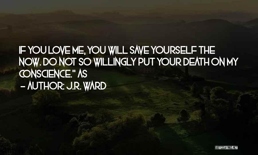 J.R. Ward Quotes: If You Love Me, You Will Save Yourself The Now. Do Not So Willingly Put Your Death On My Conscience.