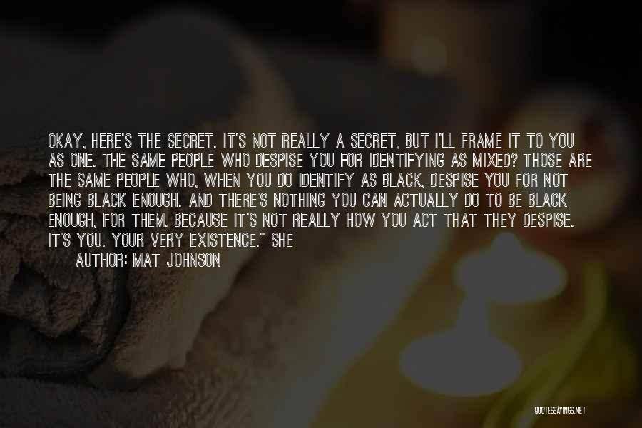 Mat Johnson Quotes: Okay, Here's The Secret. It's Not Really A Secret, But I'll Frame It To You As One. The Same People