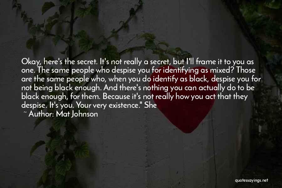 Mat Johnson Quotes: Okay, Here's The Secret. It's Not Really A Secret, But I'll Frame It To You As One. The Same People