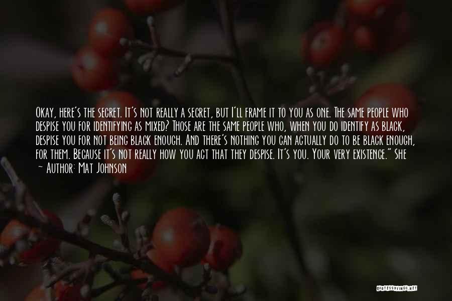 Mat Johnson Quotes: Okay, Here's The Secret. It's Not Really A Secret, But I'll Frame It To You As One. The Same People