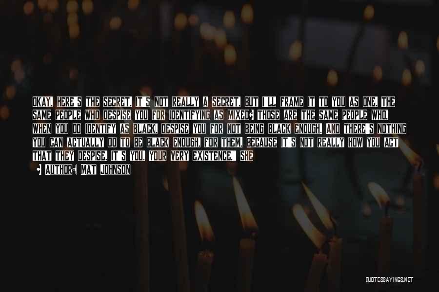 Mat Johnson Quotes: Okay, Here's The Secret. It's Not Really A Secret, But I'll Frame It To You As One. The Same People