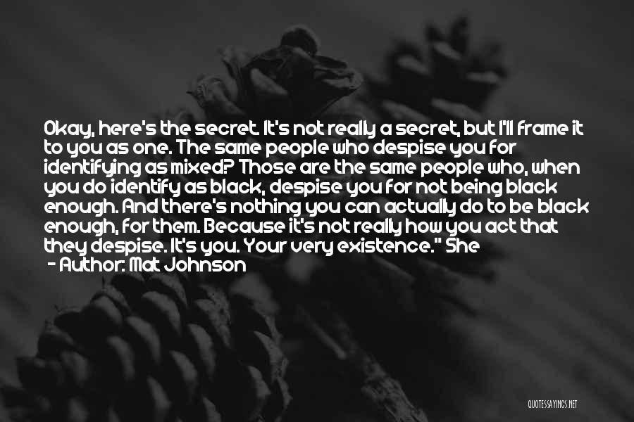 Mat Johnson Quotes: Okay, Here's The Secret. It's Not Really A Secret, But I'll Frame It To You As One. The Same People