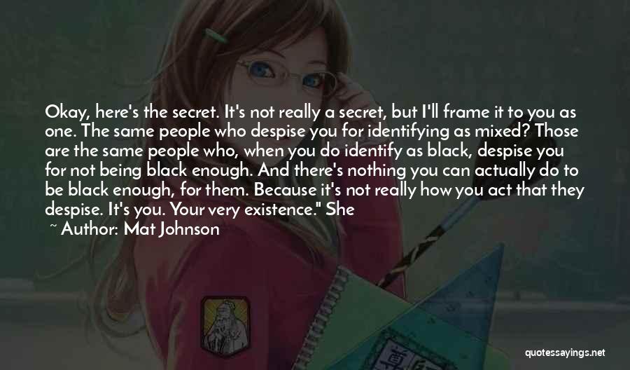 Mat Johnson Quotes: Okay, Here's The Secret. It's Not Really A Secret, But I'll Frame It To You As One. The Same People