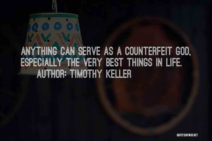 Timothy Keller Quotes: Anything Can Serve As A Counterfeit God, Especially The Very Best Things In Life.