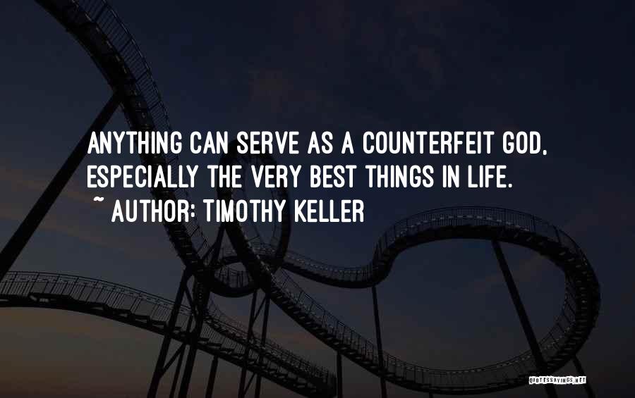 Timothy Keller Quotes: Anything Can Serve As A Counterfeit God, Especially The Very Best Things In Life.