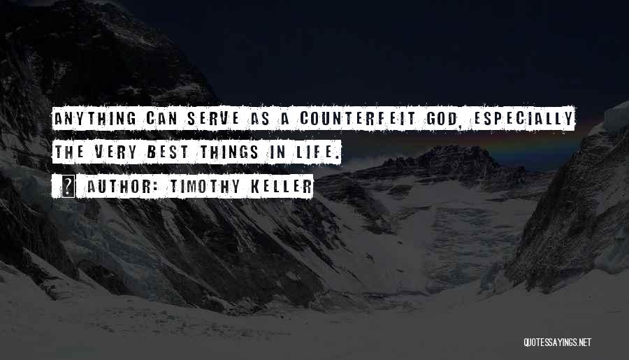 Timothy Keller Quotes: Anything Can Serve As A Counterfeit God, Especially The Very Best Things In Life.