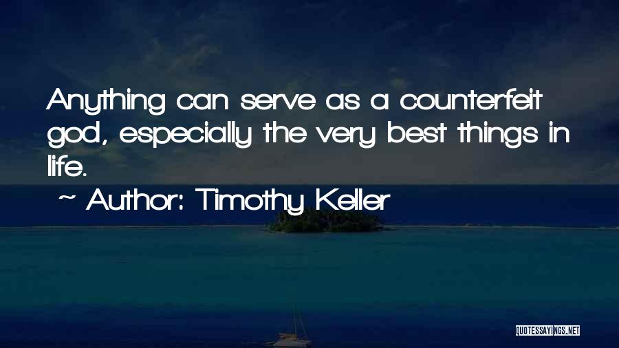 Timothy Keller Quotes: Anything Can Serve As A Counterfeit God, Especially The Very Best Things In Life.