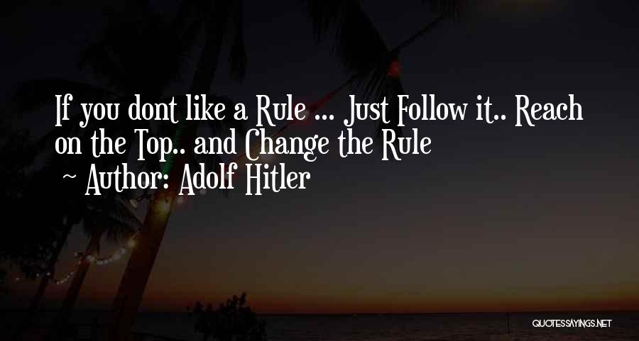 Adolf Hitler Quotes: If You Dont Like A Rule ... Just Follow It.. Reach On The Top.. And Change The Rule