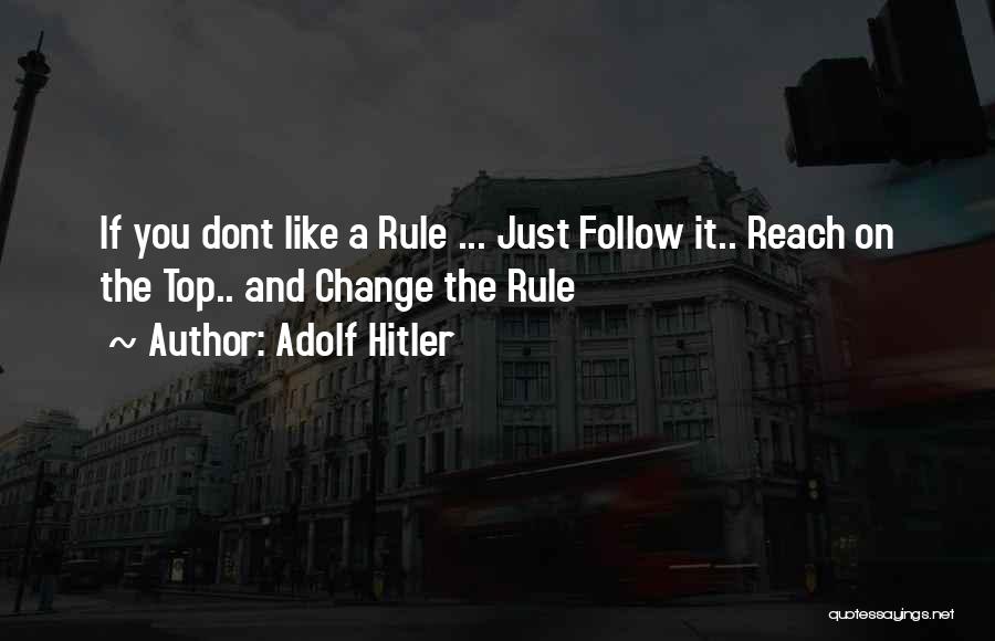 Adolf Hitler Quotes: If You Dont Like A Rule ... Just Follow It.. Reach On The Top.. And Change The Rule