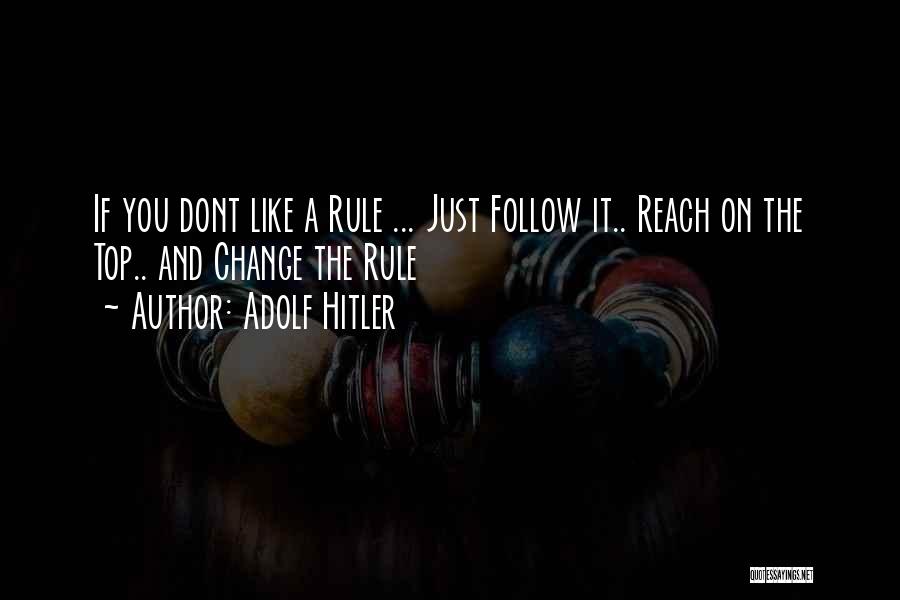 Adolf Hitler Quotes: If You Dont Like A Rule ... Just Follow It.. Reach On The Top.. And Change The Rule