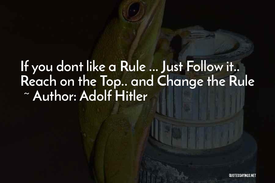 Adolf Hitler Quotes: If You Dont Like A Rule ... Just Follow It.. Reach On The Top.. And Change The Rule