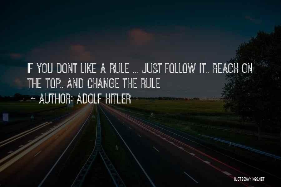 Adolf Hitler Quotes: If You Dont Like A Rule ... Just Follow It.. Reach On The Top.. And Change The Rule