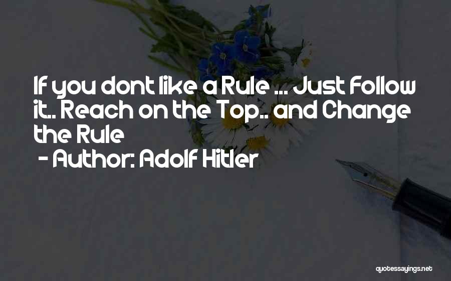 Adolf Hitler Quotes: If You Dont Like A Rule ... Just Follow It.. Reach On The Top.. And Change The Rule