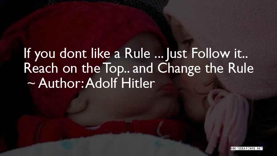 Adolf Hitler Quotes: If You Dont Like A Rule ... Just Follow It.. Reach On The Top.. And Change The Rule