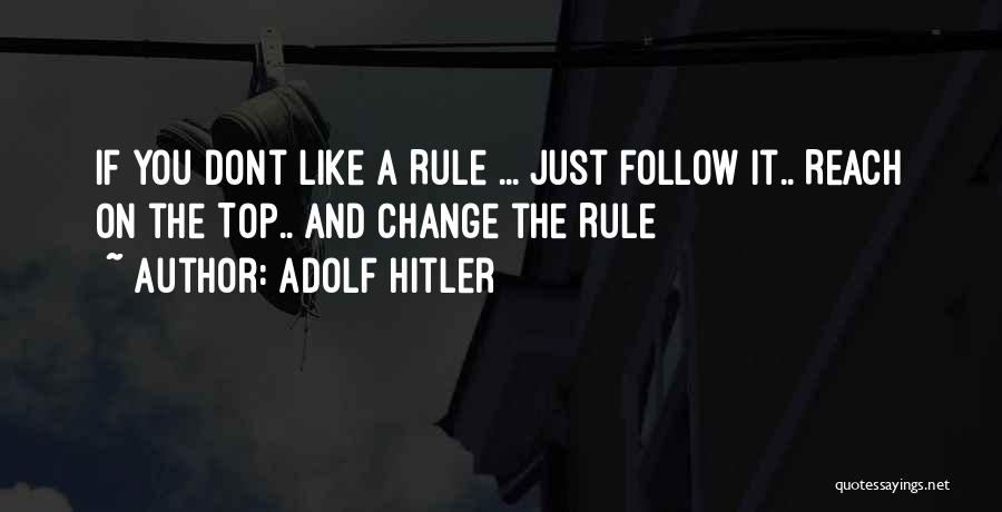 Adolf Hitler Quotes: If You Dont Like A Rule ... Just Follow It.. Reach On The Top.. And Change The Rule