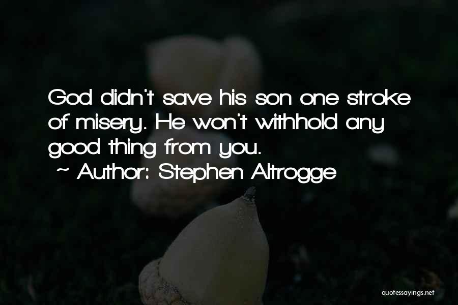 Stephen Altrogge Quotes: God Didn't Save His Son One Stroke Of Misery. He Won't Withhold Any Good Thing From You.