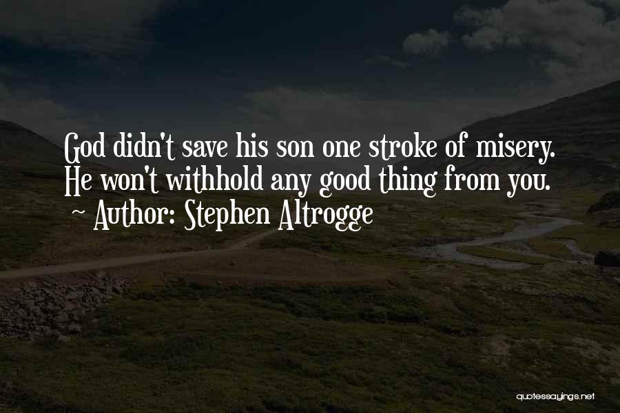 Stephen Altrogge Quotes: God Didn't Save His Son One Stroke Of Misery. He Won't Withhold Any Good Thing From You.