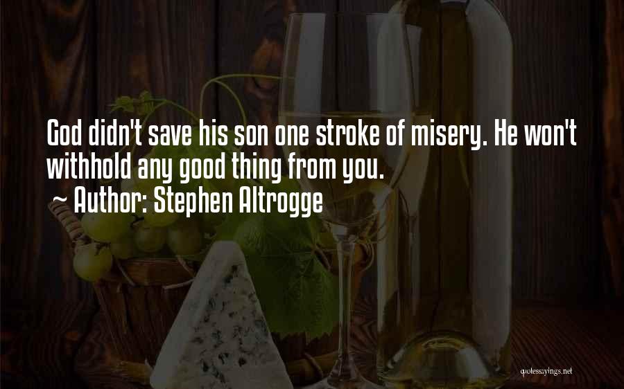 Stephen Altrogge Quotes: God Didn't Save His Son One Stroke Of Misery. He Won't Withhold Any Good Thing From You.