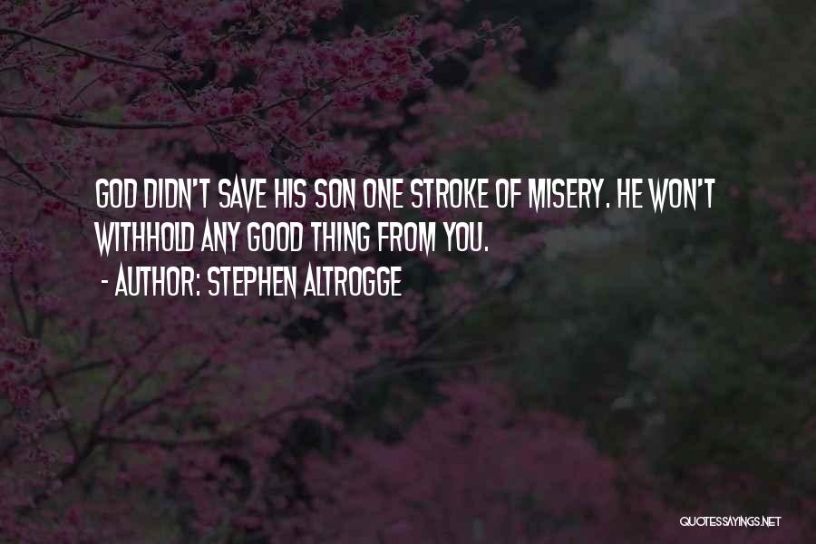 Stephen Altrogge Quotes: God Didn't Save His Son One Stroke Of Misery. He Won't Withhold Any Good Thing From You.