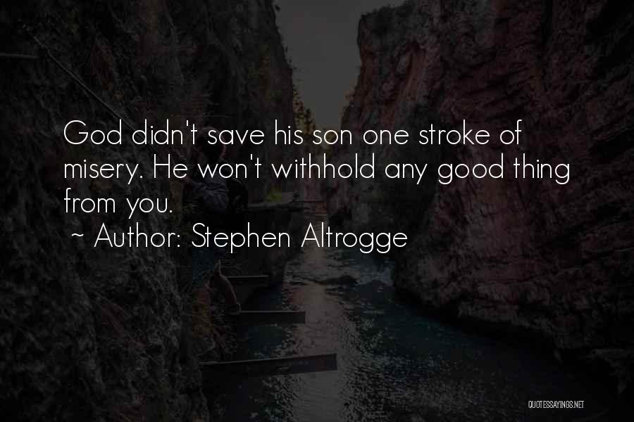 Stephen Altrogge Quotes: God Didn't Save His Son One Stroke Of Misery. He Won't Withhold Any Good Thing From You.
