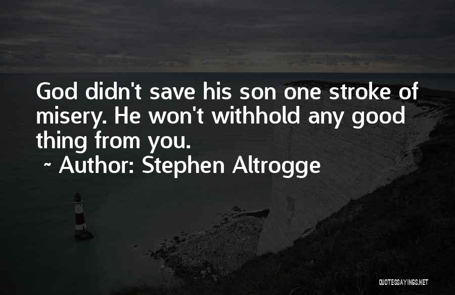 Stephen Altrogge Quotes: God Didn't Save His Son One Stroke Of Misery. He Won't Withhold Any Good Thing From You.