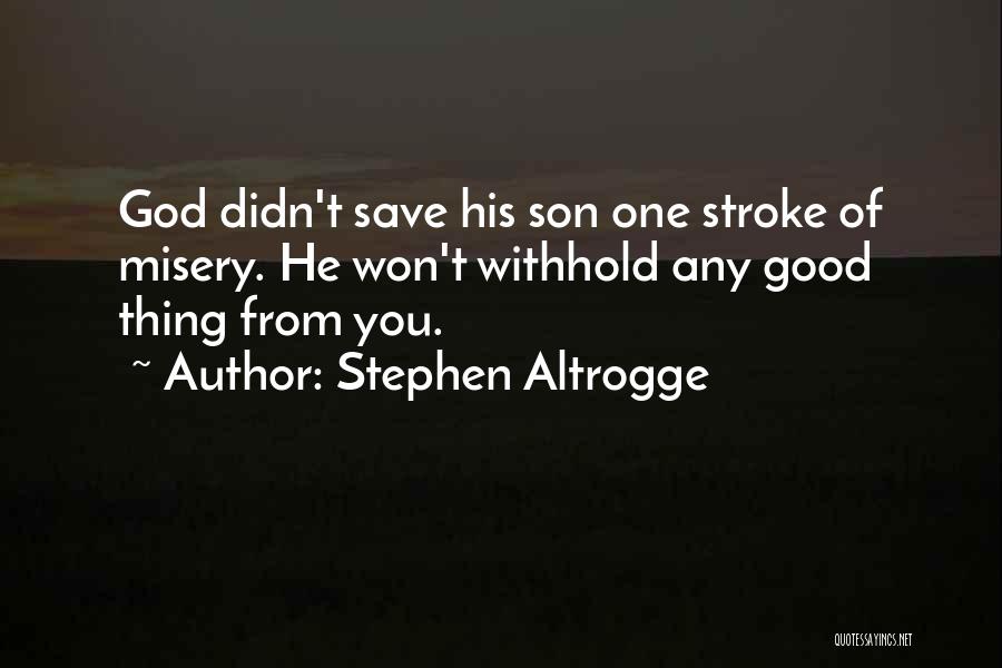 Stephen Altrogge Quotes: God Didn't Save His Son One Stroke Of Misery. He Won't Withhold Any Good Thing From You.