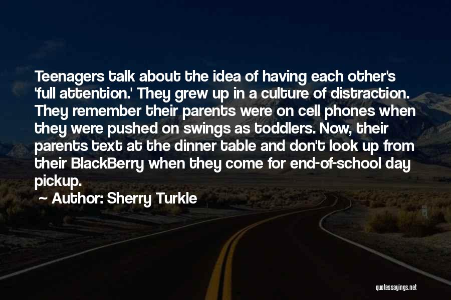 Sherry Turkle Quotes: Teenagers Talk About The Idea Of Having Each Other's 'full Attention.' They Grew Up In A Culture Of Distraction. They